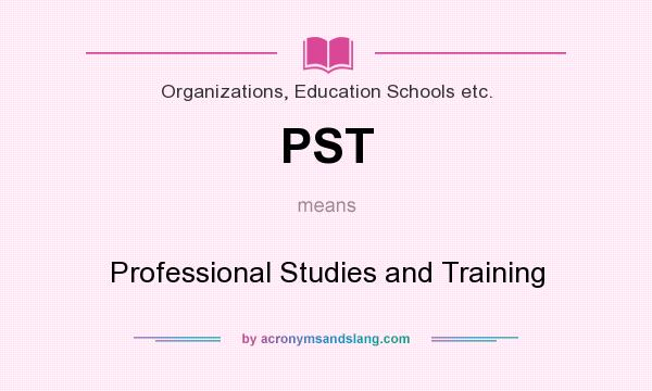 What does PST mean? It stands for Professional Studies and Training