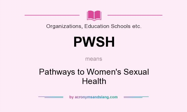 What does PWSH mean? It stands for Pathways to Women`s Sexual Health
