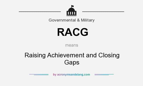 What does RACG mean? It stands for Raising Achievement and Closing Gaps