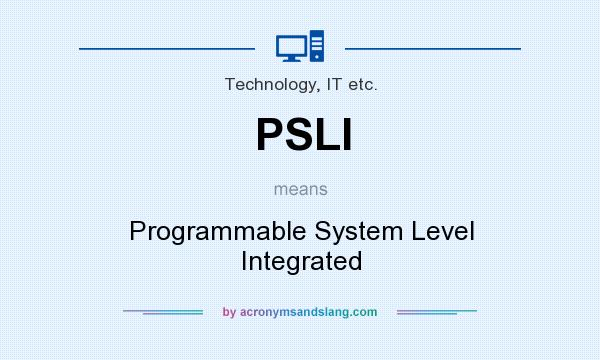 What does PSLI mean? It stands for Programmable System Level Integrated