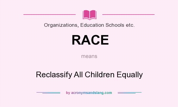 What does RACE mean? It stands for Reclassify All Children Equally