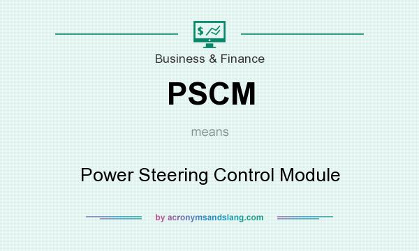 What does PSCM mean? It stands for Power Steering Control Module