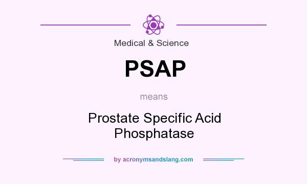 What does PSAP mean? It stands for Prostate Specific Acid Phosphatase