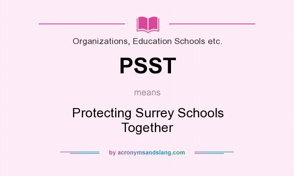 What does PSST mean? It stands for Protecting Surrey Schools Together