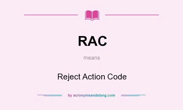 What does RAC mean? It stands for Reject Action Code