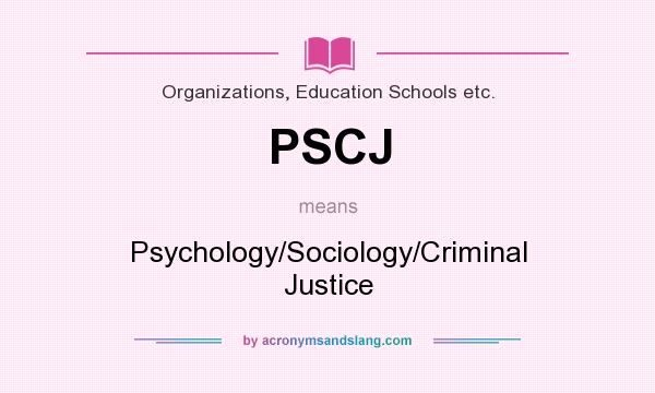 What does PSCJ mean? It stands for Psychology/Sociology/Criminal Justice
