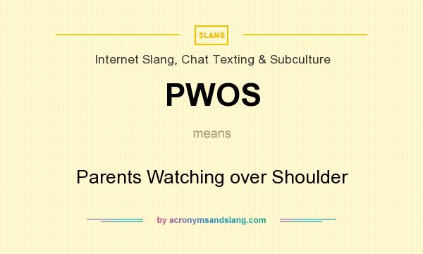 What does PWOS mean? It stands for Parents Watching over Shoulder