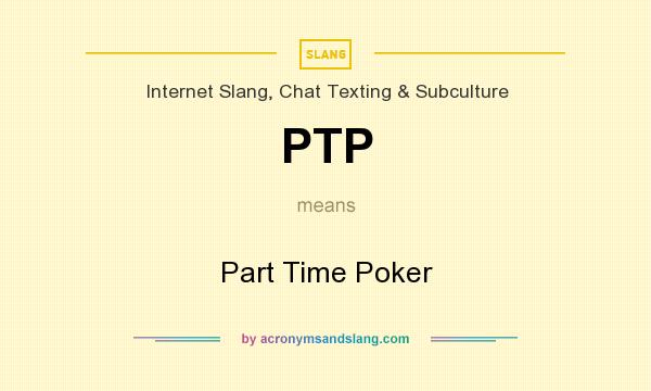 What does PTP mean? It stands for Part Time Poker