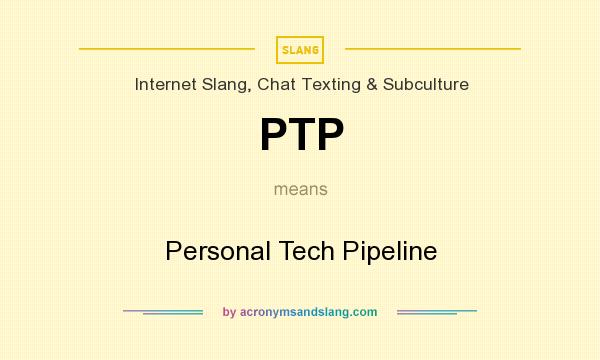 What does PTP mean? It stands for Personal Tech Pipeline