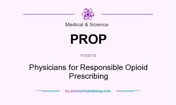 What does PROP mean? It stands for Physicians for Responsible Opioid Prescribing