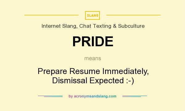 What does PRIDE mean? It stands for Prepare Resume Immediately, Dismissal Expected :-)