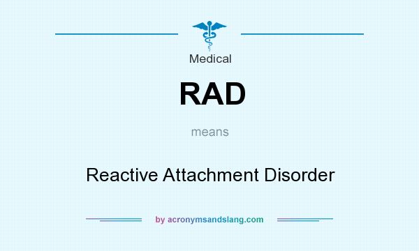 What does RAD mean? It stands for Reactive Attachment Disorder
