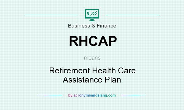 What does RHCAP mean? It stands for Retirement Health Care Assistance Plan