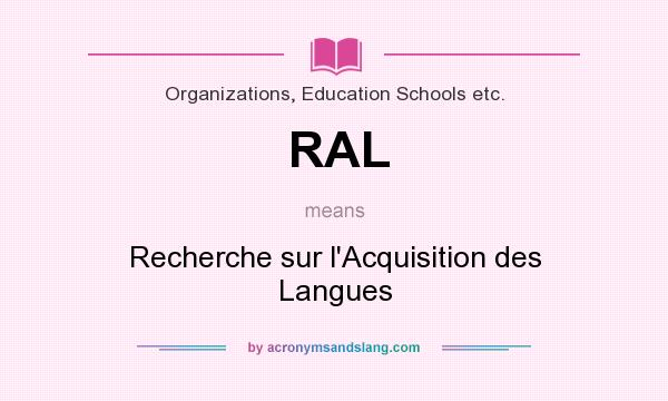 What does RAL mean? It stands for Recherche sur l`Acquisition des Langues