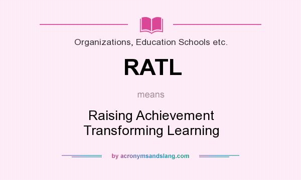 What does RATL mean? It stands for Raising Achievement Transforming Learning