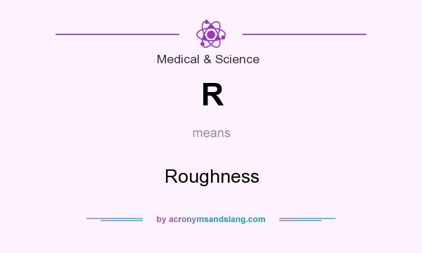 What does R mean? It stands for Roughness