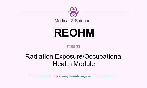 What does REOHM mean? It stands for Radiation Exposure/Occupational Health Module
