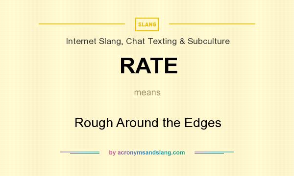 What does RATE mean? It stands for Rough Around the Edges