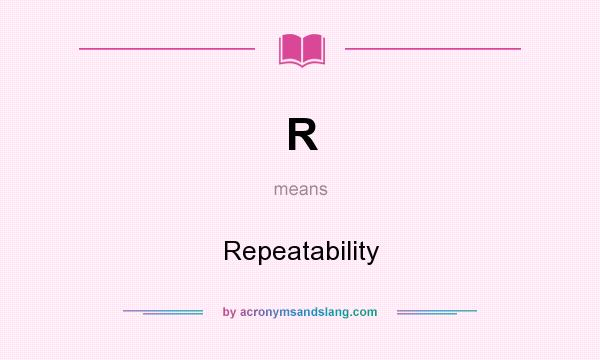 What does R mean? It stands for Repeatability