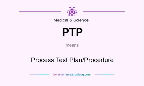 What does PTP mean? It stands for Process Test Plan/Procedure