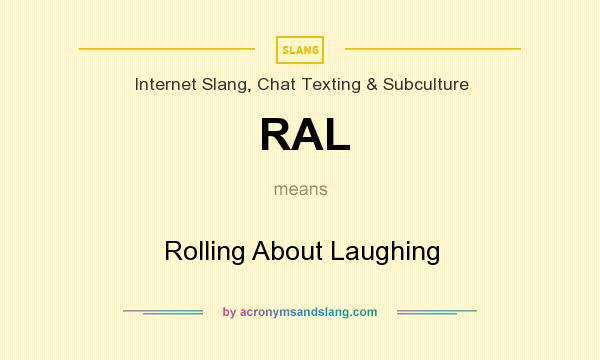 What does RAL mean? It stands for Rolling About Laughing