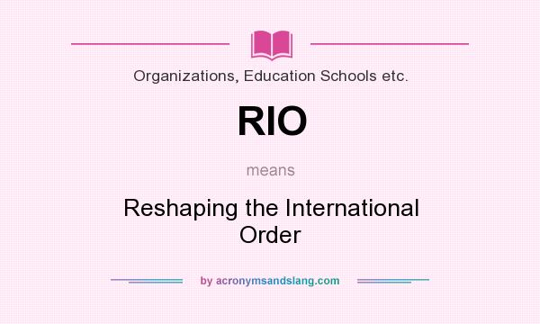 What does RIO mean? It stands for Reshaping the International Order