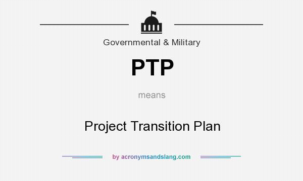 What does PTP mean? It stands for Project Transition Plan