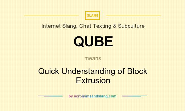 What does QUBE mean? It stands for Quick Understanding of Block Extrusion