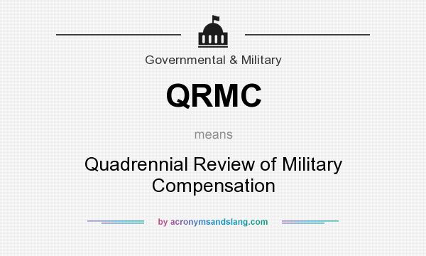 What does QRMC mean? It stands for Quadrennial Review of Military Compensation