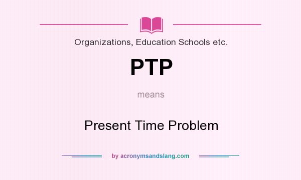 What does PTP mean? It stands for Present Time Problem