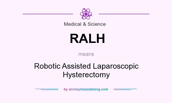 What does RALH mean? It stands for Robotic Assisted Laparoscopic Hysterectomy