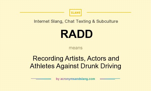 What does RADD mean? It stands for Recording Artists, Actors and Athletes Against Drunk Driving