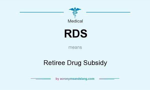 What does RDS mean? It stands for Retiree Drug Subsidy