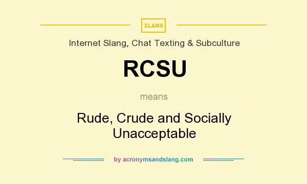 What does RCSU mean? It stands for Rude, Crude and Socially Unacceptable