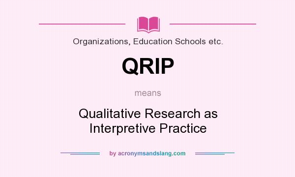 What does QRIP mean? It stands for Qualitative Research as Interpretive Practice