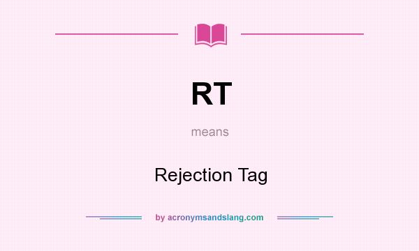 What does RT mean? It stands for Rejection Tag
