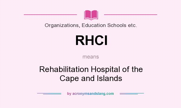 What does RHCI mean? It stands for Rehabilitation Hospital of the Cape and Islands