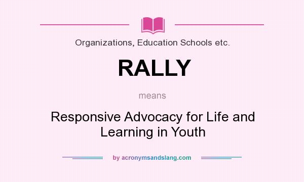 What does RALLY mean? It stands for Responsive Advocacy for Life and Learning in Youth