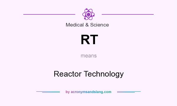 What does RT mean? It stands for Reactor Technology