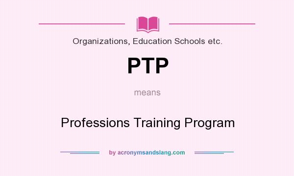 What does PTP mean? It stands for Professions Training Program