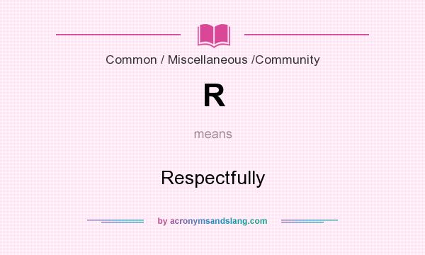 What does R mean? It stands for Respectfully