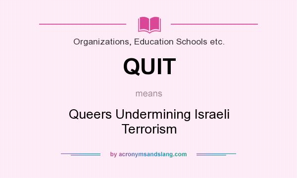 What does QUIT mean? It stands for Queers Undermining Israeli Terrorism