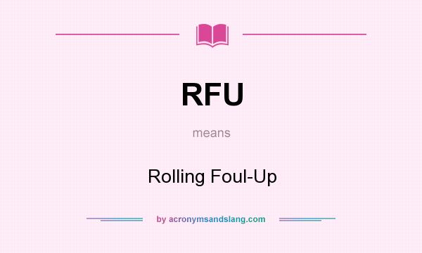 What does RFU mean? It stands for Rolling Foul-Up