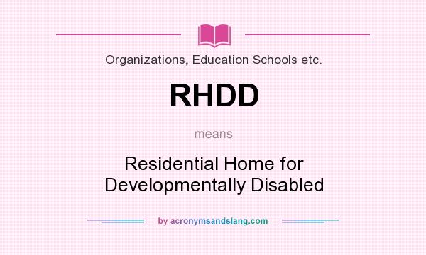 What does RHDD mean? It stands for Residential Home for Developmentally Disabled