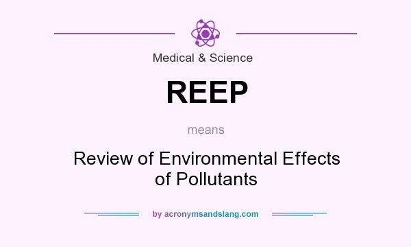 What does REEP mean? It stands for Review of Environmental Effects of Pollutants