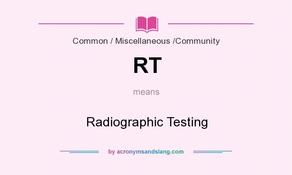 What does RT mean? It stands for Radiographic Testing