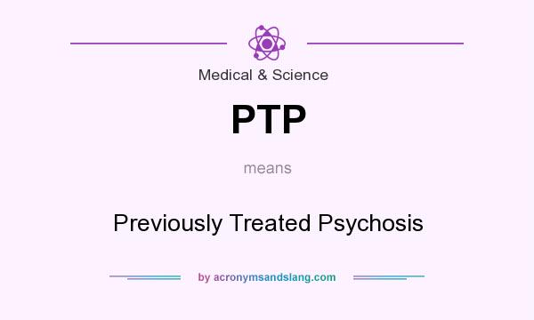 What does PTP mean? It stands for Previously Treated Psychosis
