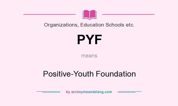 What does PYF mean? It stands for Positive-Youth Foundation