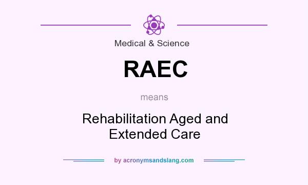 What does RAEC mean? It stands for Rehabilitation Aged and Extended Care
