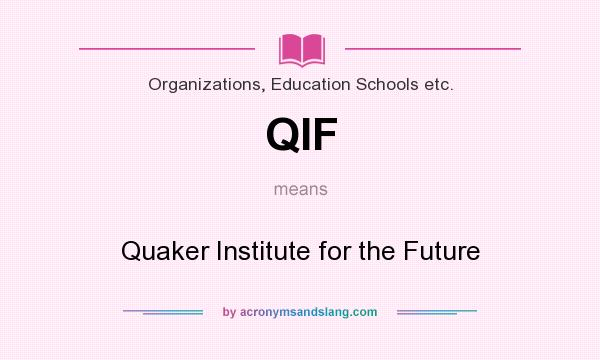What does QIF mean? It stands for Quaker Institute for the Future